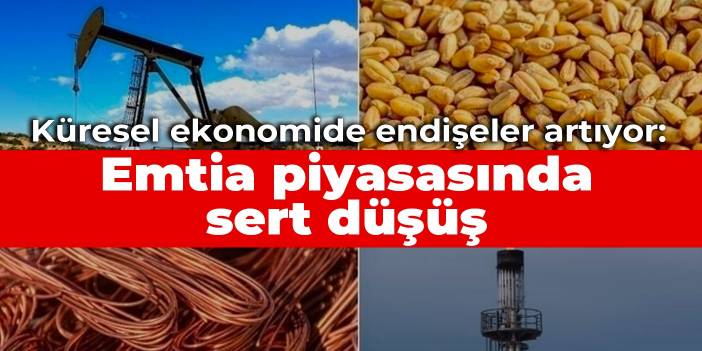 Küresel ekonomide endişeler artıyor: Emtia piyasasında sert düşüş