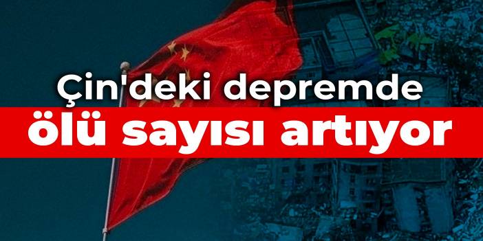Çin'deki depremde ölü sayısı artıyor