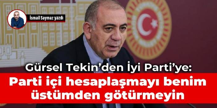 Gürsel Tekin’den İyi Parti’ye: Parti içi hesaplaşmayı benim üstümden götürmeyin