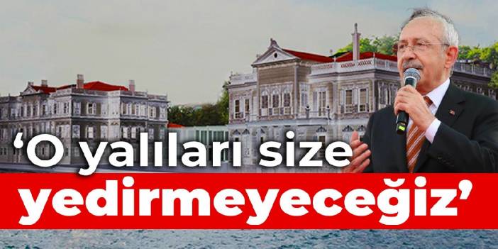 Kılıçdaroğlu: O yalıları size yedirmeyeceğiz