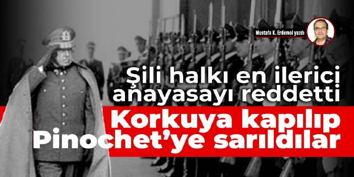 Şili halkı en ilerici anayasayı reddetti Korkuya kapılıp Pinochet’ye sarıldılar