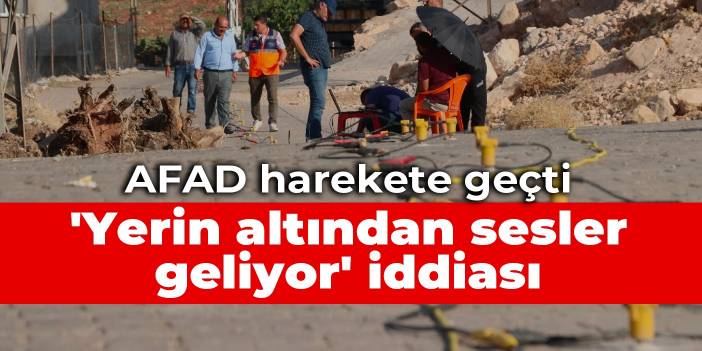 AFAD harekete geçti: 'Yerin altından sesler geliyor' iddiası