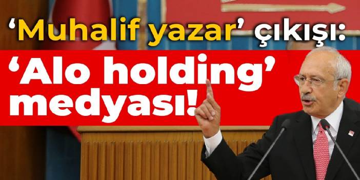 Kılıçdaroğlu'ndan 'muhalif yazar' çıkışı: 'ALO Holdingler' ile kimi kastetti?