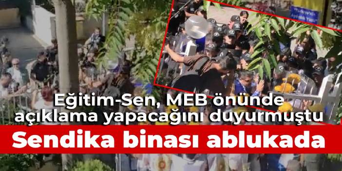 Eğitim-Sen, MEB önünde açıklama yapacağını duyurmuştu: Sendika binası ablukada