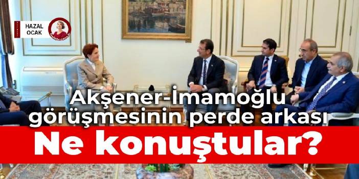 Akşener - İmamoğlu görüşmesinin perde arkası: Ne konuştular?