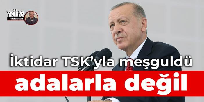 İktidar TSK’yla meşguldü, adalarla değil
