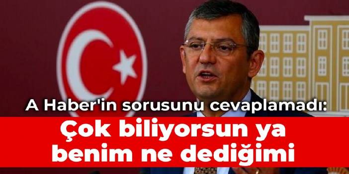 CHP'li Özel, A Haber'in sorusunu cevaplamadı: Çok biliyorsun ya benim ne dediğimi