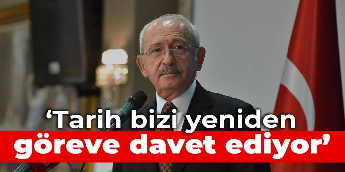 Kılıçdaroğlu: Tarih bizi yeniden göreve davet ediyor