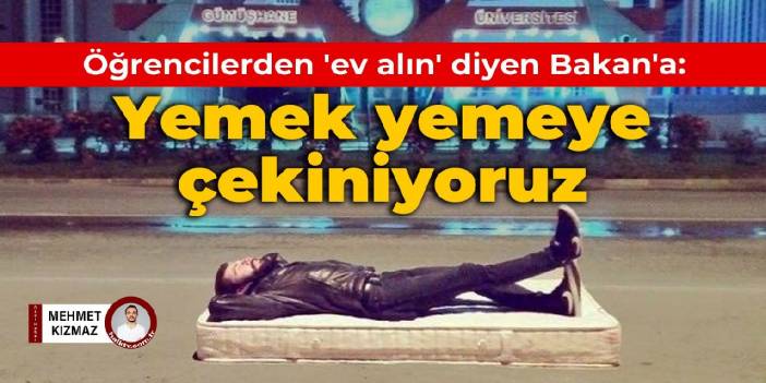 Öğrencilerden 'ev alın' diyen Bakan'a yanıt: Yemek yemeye çekiniyoruz
