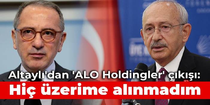 Altaylı'dan 'ALO Holdingler' çıkışı: Hiç üzerime alınmadım