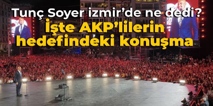 Tunç Soyer, İzmir'de ne dedi? İşte AKP'lilerin hedefi olan o konuşma