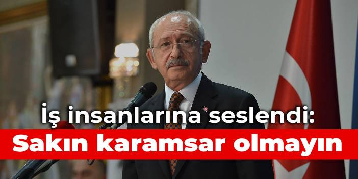 Kılıçdaroğlu to business people: Don't be pessimistic