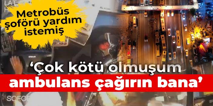 Kaza yapan metrobüs şoförü yardım istemiş: Çok kötü olmuşum, ambulans çağırın bana