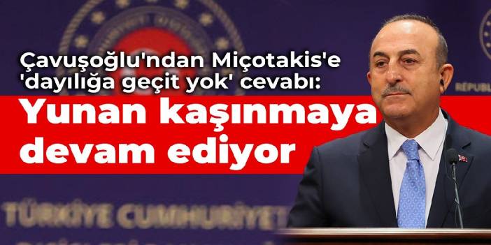 Çavuşoğlu'ndan Miçotakis'e 'dayılığa geçit yok' cevabı: Yunan kaşınmaya devam ediyor