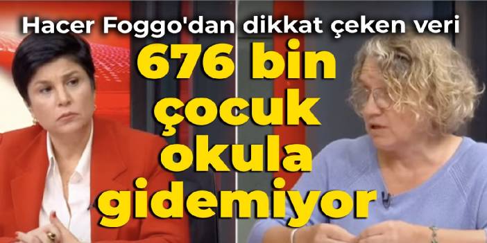 Hacer Foggo'dan dikkat çeken veri: 676 bin çocuk okula gidemiyor