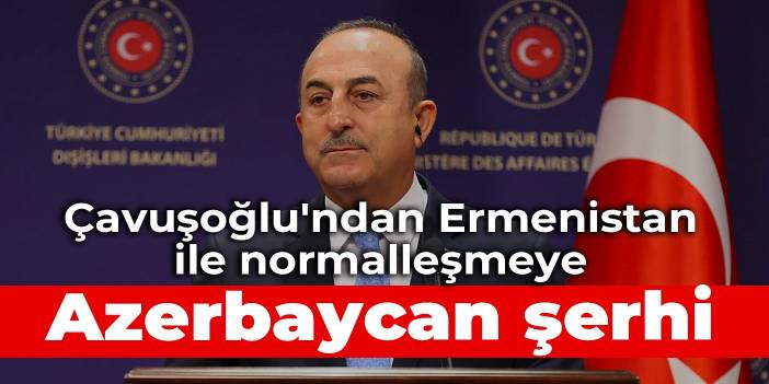 Çavuşoğlu'ndan Ermenistan ile normalleşmeye Azerbaycan şerhi