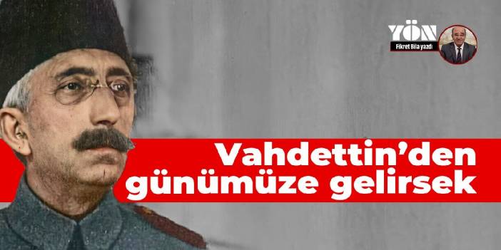 Vahdettin'den günümüze gelirsek