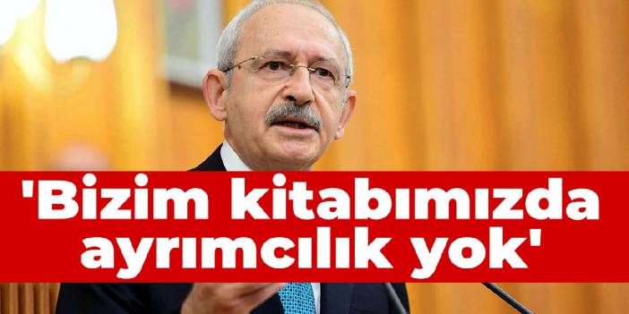 Kılıçdaroğlu: Bizim kitabımızda ayrımcılık yok