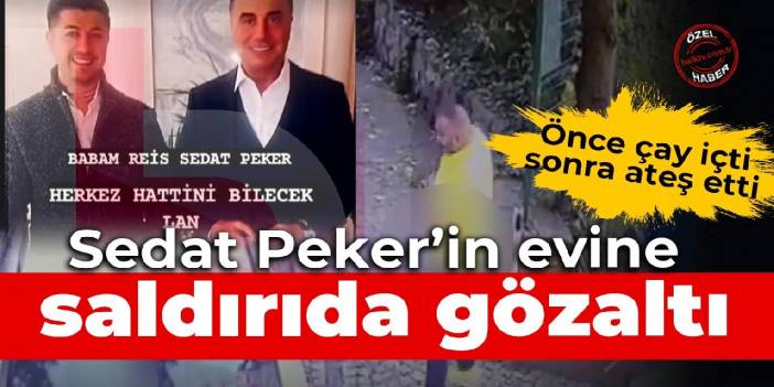 Sedat Peker'in evine saldırıda gözaltı: Önce çay içmiş, sonra ateş etmiş