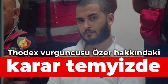Thodex vurguncusu Özer hakkındaki karar temyizde