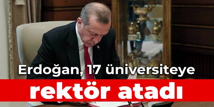 Erdoğan, 17 üniversiteye rektör atadı