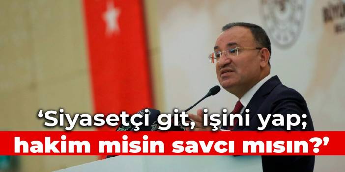 Bakan Bozdağ: Siyasetçi git, işini yap; hakim misin savcı mısın?