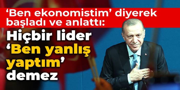 'Ben ekonomistim' diyerek başladı ve anlattı: Hiçbir lider 'Ben yanlış yaptım' demez
