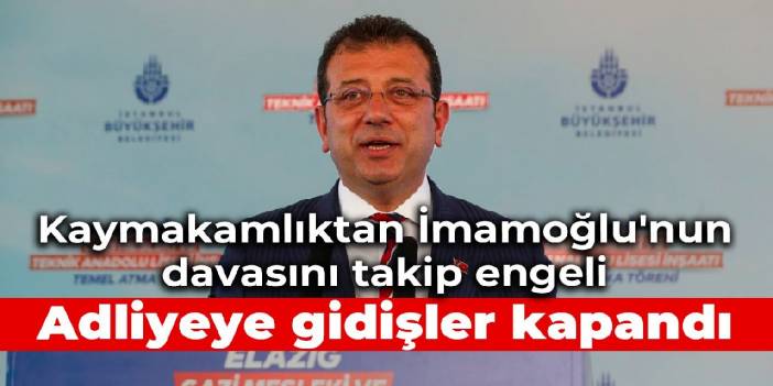 Kaymakamlıktan İmamoğlu'nun davasını takip engeli: Adliyeye gidişler kapandı