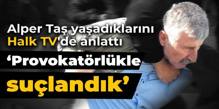 Cumartesi Anneleri davası öncesi gözaltına alınan Alper Taş yaşadıklarını Halk TV'de anlattı