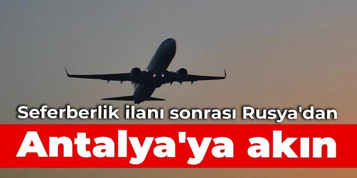 Seferberlik ilanı sonrası Rusya'dan Antalya'ya akın