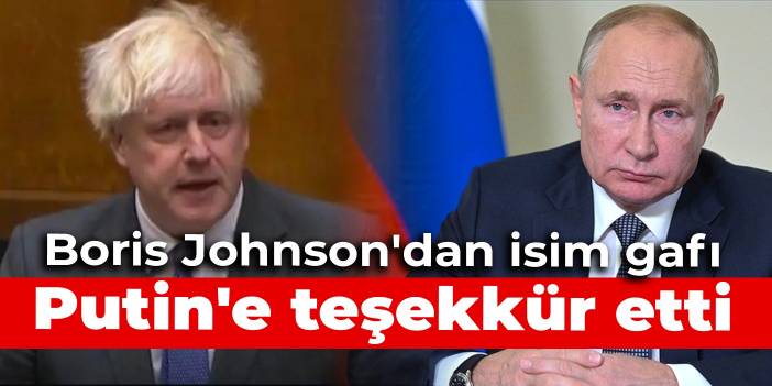 Boris Johnson'dan isim gafı: Putin'e teşekkür etti