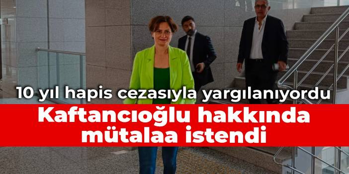 Kaftancıoğlu hakkında mütalaa istendi