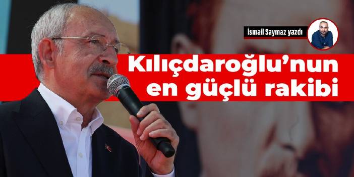Kılıçdaroğlu’nun en güçlü rakibi