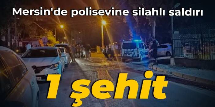 Mersin'de polisevine silahlı saldırı: 1 şehit