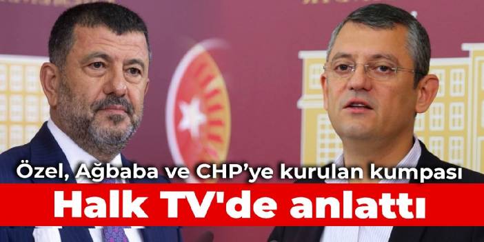 Özgür Özel, Veli Ağbaba ve CHP'ye kurulan kumpası Halk TV'de anlattı