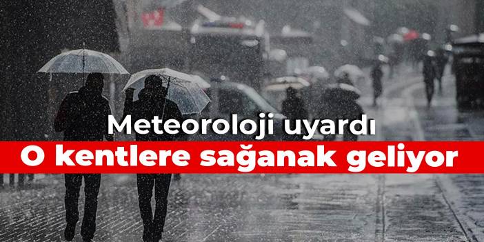 Meteoroloji uyardı: O kentlere sağanak geliyor