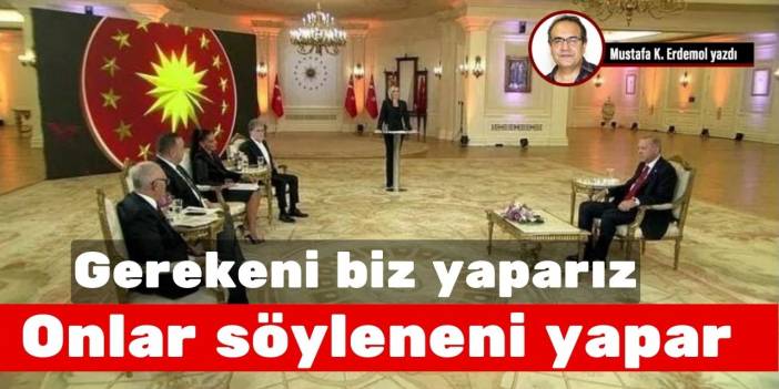 “Gerekeni” biz yaparız! Onlar söyleneni yapar