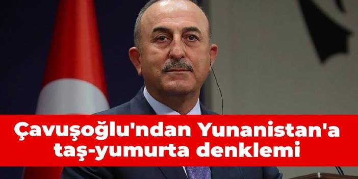 Çavuşoğlu'ndan Yunanistan'a taş-yumurta denklemi