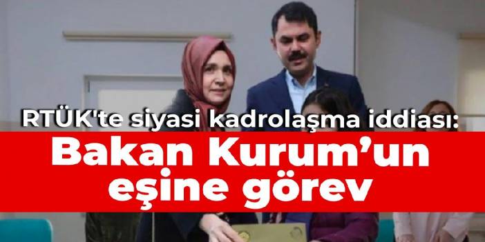 RTÜK'te siyasi kadrolaşma iddiası: Bakan Kurum’un eşine görev