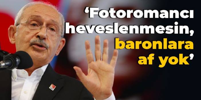 Kılıçdaroğlu'ndan af çıkışı: Fotoromancı heveslenmesin, baronlara af yok