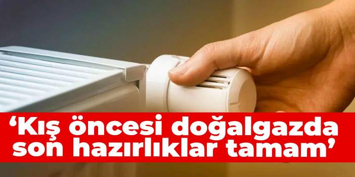 Bakan Dönmez: Kış öncesi doğalgazda son hazırlıklar tamam