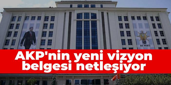 AKP'nin yeni vizyon belgesi netleşiyor
