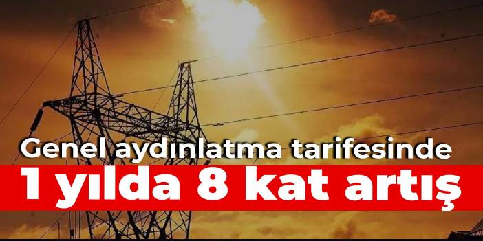 Genel aydınlatma tarifesinde 1 yılda 8 kat artış