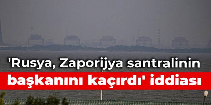'Rusya Zaporijya santralinin başkanını kaçırdı' iddiası