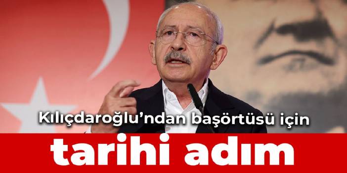Kılıçdaroğlu’ndan başörtüsü için tarihi adım