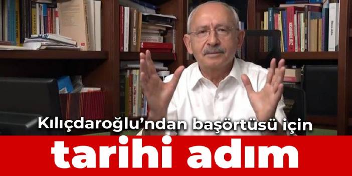 Kılıçdaroğlu’ndan başörtüsü için tarihi adım