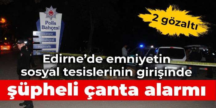 Edirne’de emniyetin sosyal tesislerinin girişinde şüpheli çanta alarmı: 2 gözaltı