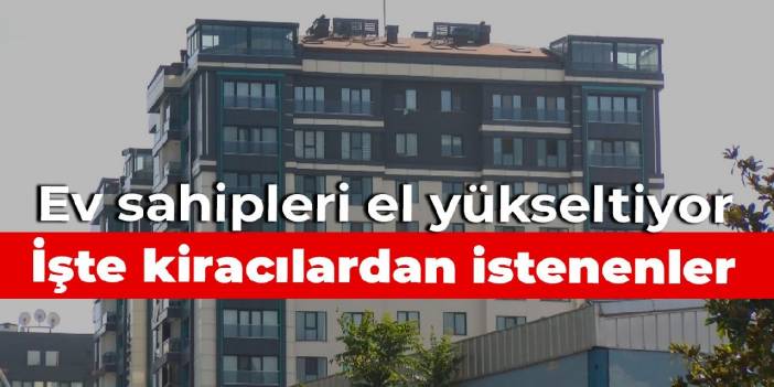 Ev sahipleri el yükseltiyor: İşte kiracılardan istenenler