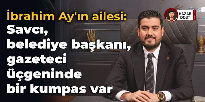 İbrahim Ay'ın ailesi: Savcı, belediye başkanı, gazeteci üçgeninde bir kumpas var