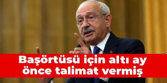 Kılıçdaroğlu, başörtüsü talimatını altı ay önce vermiş